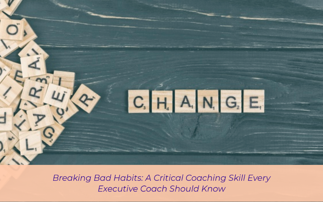 Breaking Bad Habits: A Critical Coaching Skill Every Executive Coach Should Know